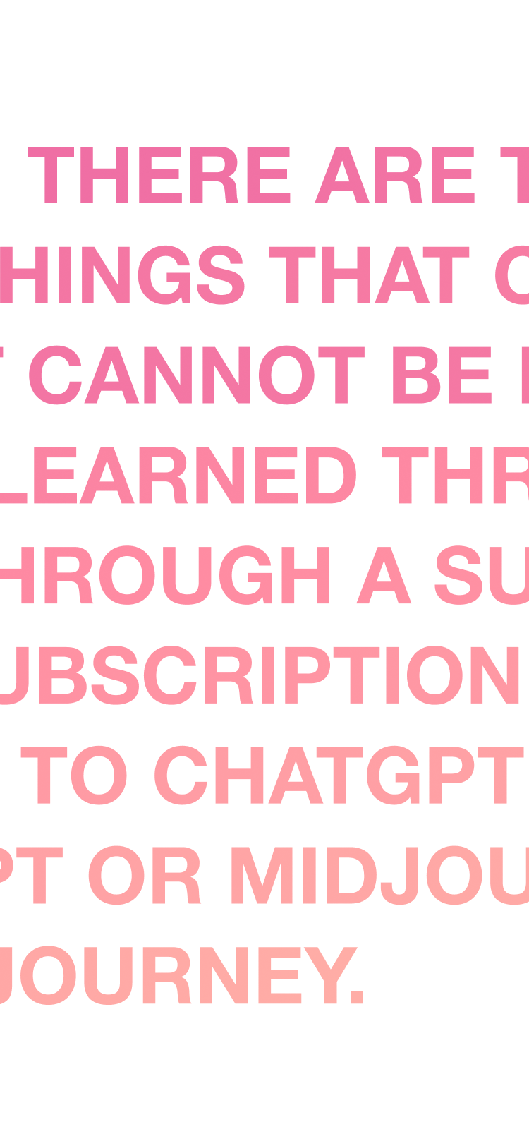 There are things that cannot be learned through a subscription to ChatGPT or Midjourney.
